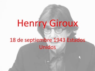 Henrry Giroux 
18 de septiembre 1943 Estados 
Unidos 
 