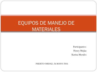 Participantes:
Henry Mejías
Karina Morales
EQUIPOS DE MANEJO DE
MATERIALES
PUERTO ORDAZ; 26 MAYO 2016
 