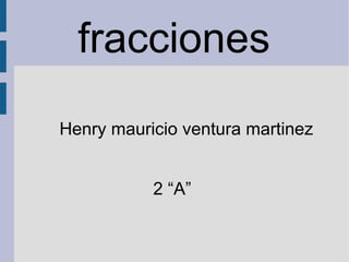 fracciones
Henry mauricio ventura martinez
2 “A”
 