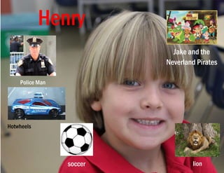 Henry
Police Man
Jake and the
Neverland Pirates
soccer lion
Hotwheels
 