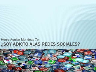 Henry Aguilar Mendoza 7e

¿SOY ADICTO ALAS REDES SOCIALES?

 