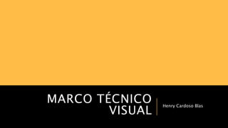 MARCO TÉCNICO 
VISUAL Henry Cardoso Blas 
 