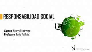 RESPONSABILIDAD SOCIAL
Alumno: Henrry Espárraga
Profesora: Tania Valdivia
 