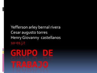 Yefferson arley bernal rivera
Cesar augusto torres
Henry Giovanny castellanos
10-01 j.t

GRUPO DE
TRABAJO
 