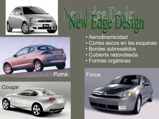 New Edge Design Aerodinamicidad Cortes secos en las esquinas Bordes sobresalidos Cubierta redondeada Formas orgánicas Ka Puma Cougar Focus 