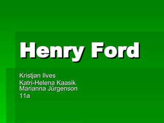 Henry Ford Kristjan Ilves Katri-Helena Kaasik Marianna Jürgenson 11a 