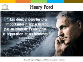 Henry Ford
©LeanSixSigmaBelgium.com ©LeanSixSigmaFrance.com
 
