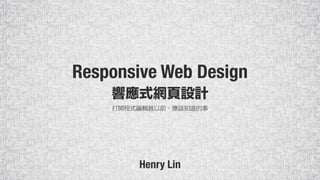 Responsive Web Design
Henry Lin
 