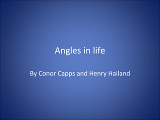 Angles in life By Conor Capps and Henry Hailand 