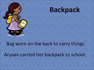 Backpack Bag worn on the back to carry things. Aryaan carried her backpack to school. 