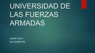 UNIVERSIDAD DE
LAS FUERZAS
ARMADAS
HENRY AYALA
9NO SEMESTRE
 