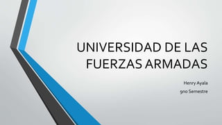 UNIVERSIDAD DE LAS
FUERZAS ARMADAS
Henry Ayala
9no Semestre
 