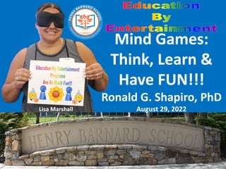 Mind Games:
Think, Learn &
Have FUN!!!
Ronald G. Shapiro, PhD
August 29, 2022
Lisa Marshall
 