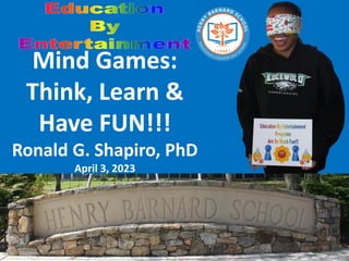Mind Games:
Think, Learn &
Have FUN!!!
Ronald G. Shapiro, PhD
April 3, 2023
 