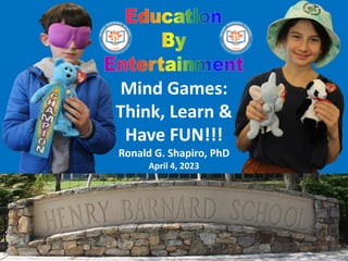 Mind Games:
Think, Learn &
Have FUN!!!
Ronald G. Shapiro, PhD
April 4, 2023
 