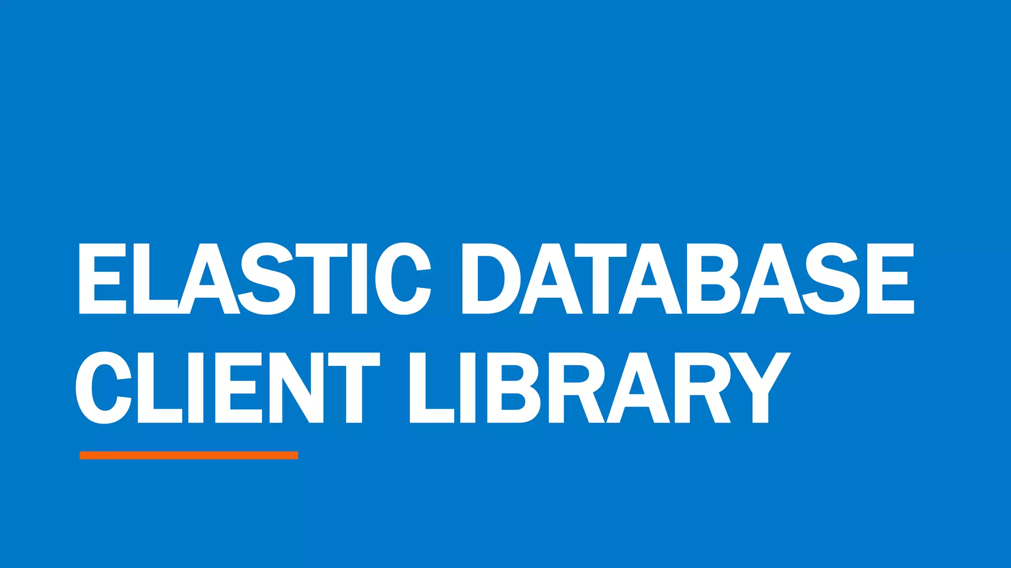 ELASTIC DATABASE
CLIENT LIBRARY
 