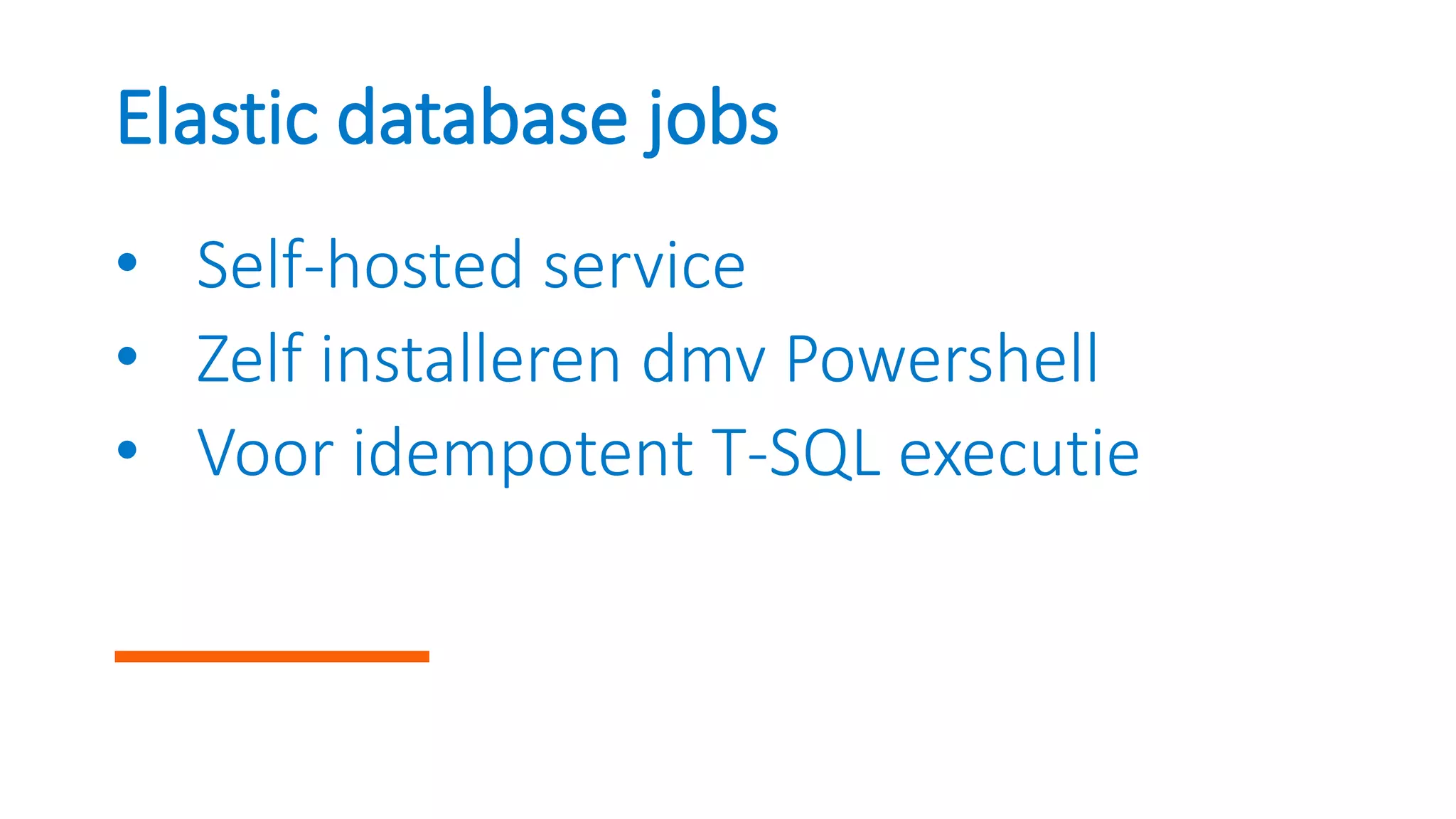 Elastic database jobs
• Self-hosted service
• Zelf installeren dmv Powershell
• Voor idempotent T-SQL executie
 