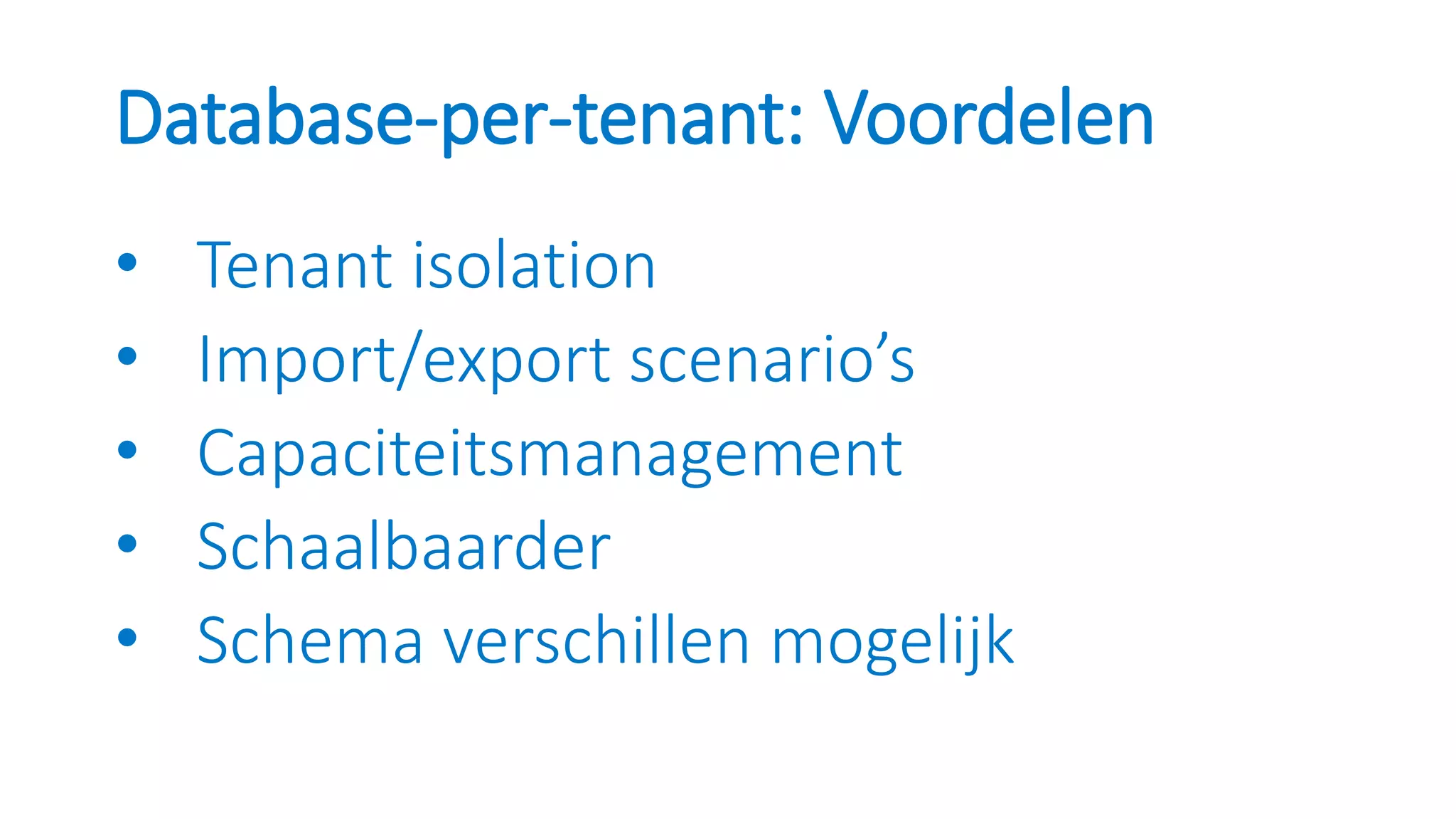 Database-per-tenant: Voordelen
• Tenant isolation
• Import/export scenario’s
• Capaciteitsmanagement
• Schaalbaarder
• Schema verschillen mogelijk
 