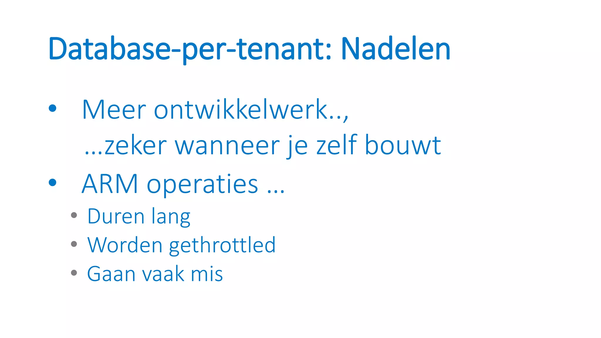 Database-per-tenant: Nadelen
• Meer ontwikkelwerk..,
…zeker wanneer je zelf bouwt
• ARM operaties …
• Duren lang
• Worden gethrottled
• Gaan vaak mis
 