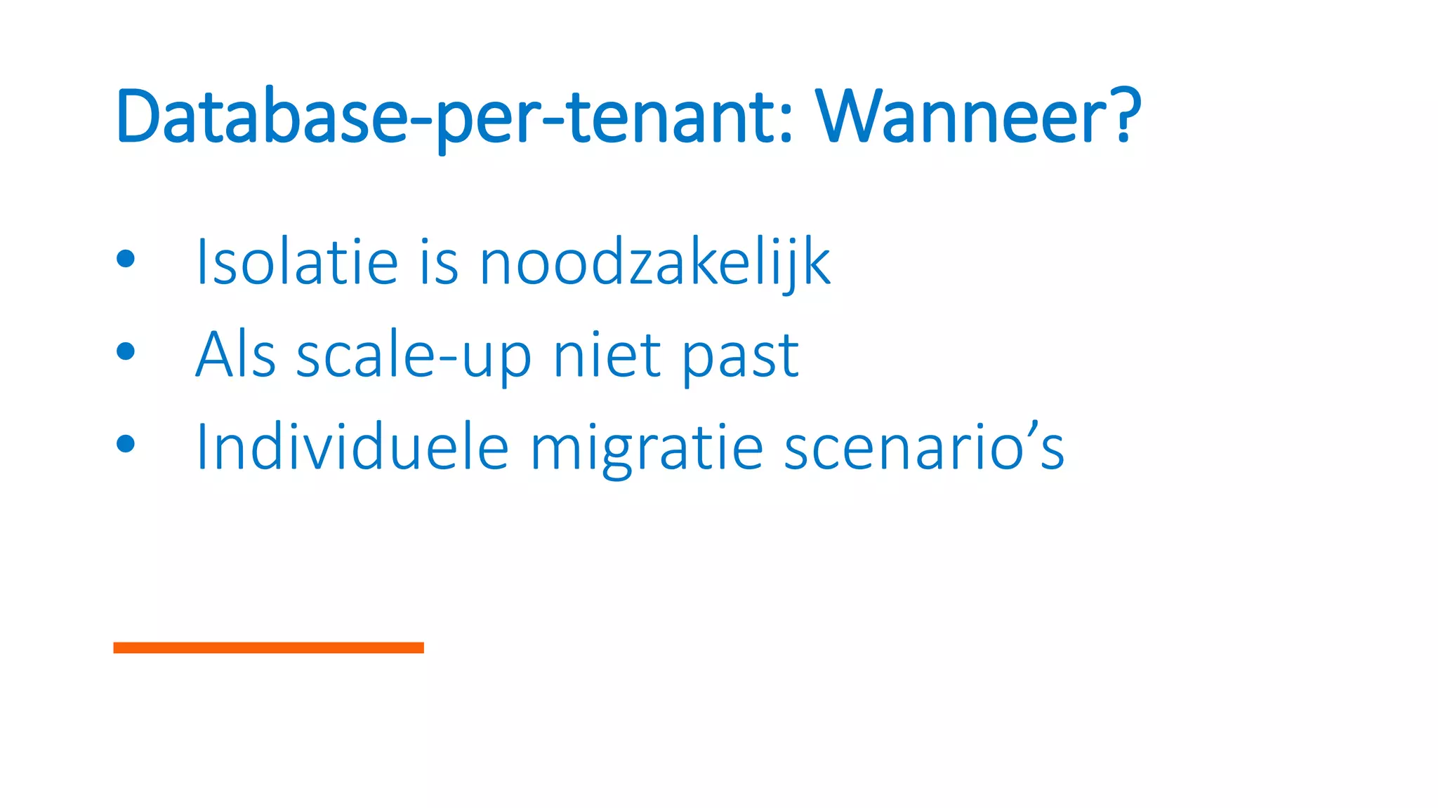 Database-per-tenant: Wanneer?
• Isolatie is noodzakelijk
• Als scale-up niet past
• Individuele migratie scenario’s
 