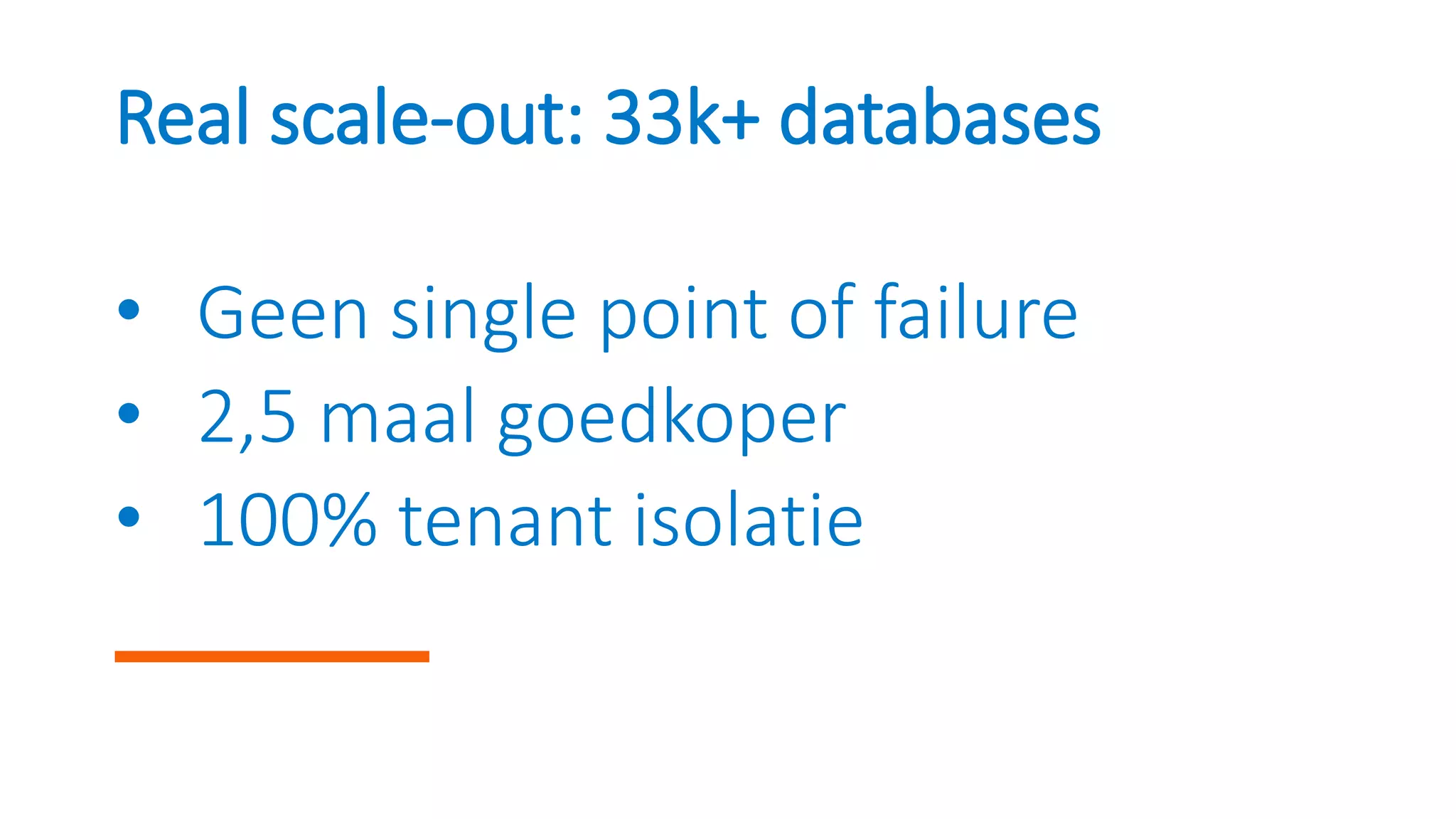 Real scale-out: 33k+ databases
• Geen single point of failure
• 2,5 maal goedkoper
• 100% tenant isolatie
 