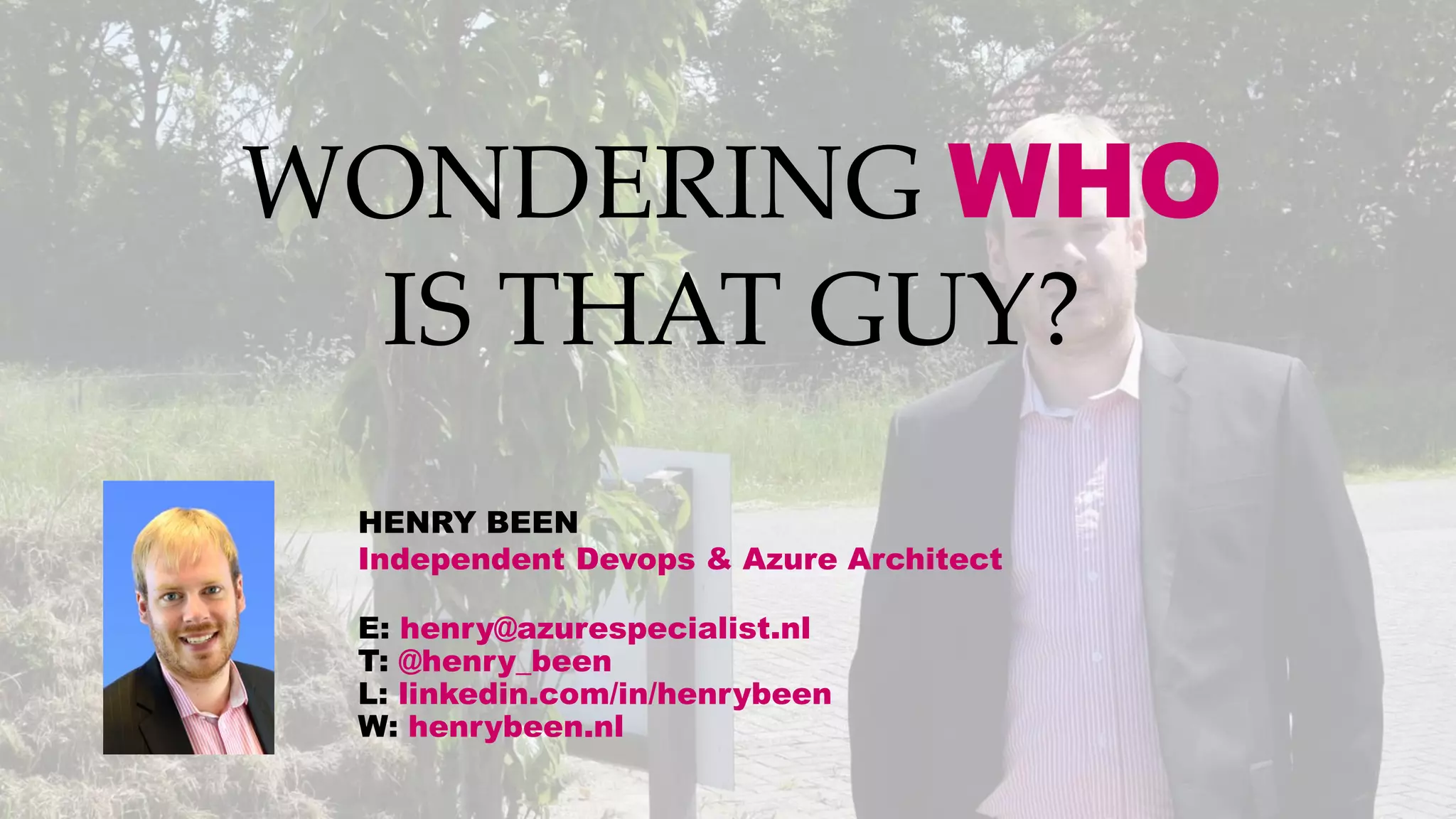 WONDERING WHO
IS THAT GUY?
HENRY BEEN
Independent Devops & Azure Architect
E: henry@azurespecialist.nl
T: @henry_been
L: linkedin.com/in/henrybeen
W: henrybeen.nl
 