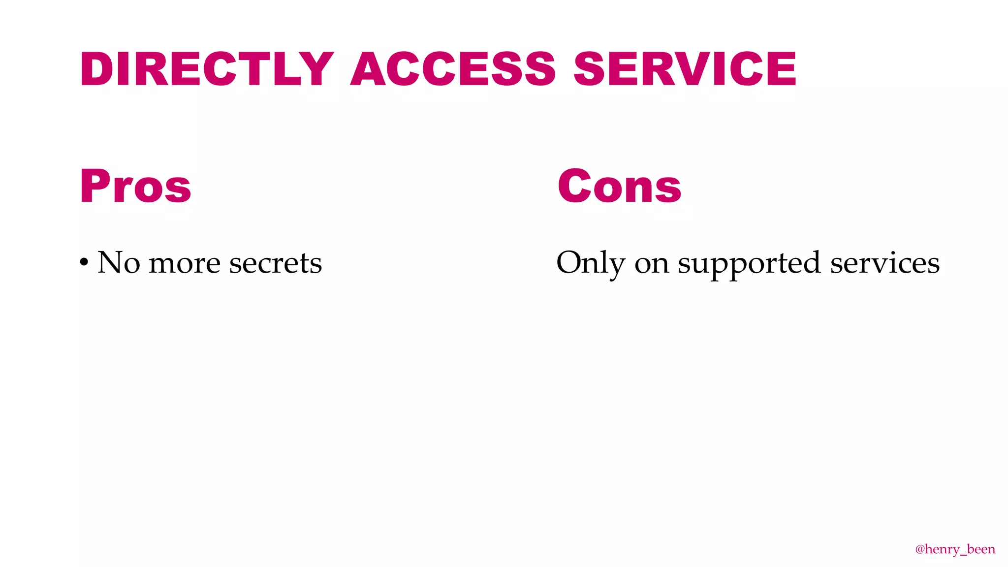 DIRECTLY ACCESS SERVICE
• No more secrets Only on supported services
Pros Cons
@henry_been
 