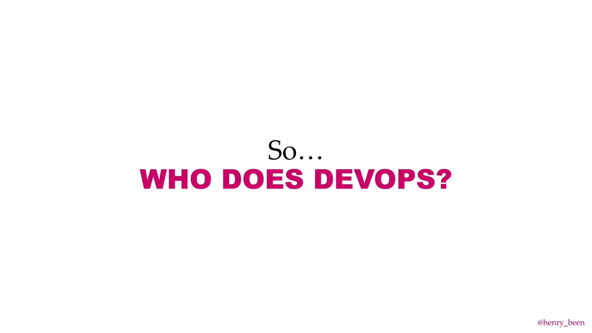 So…
WHO DOES DEVOPS?
@henry_been
 