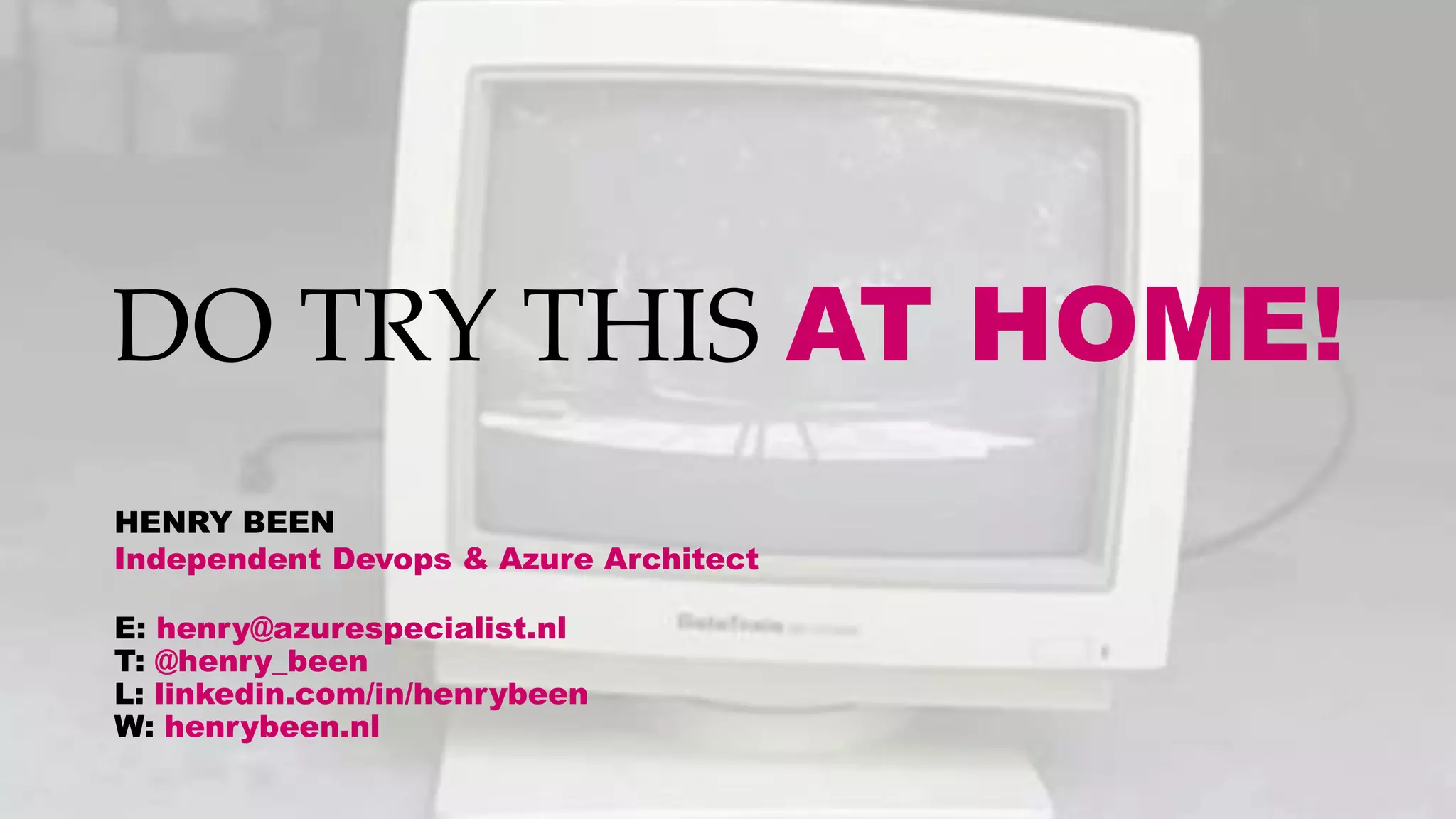 DO TRY THIS AT HOME!
HENRY BEEN
Independent Devops & Azure Architect
E: henry@azurespecialist.nl
T: @henry_been
L: linkedin.com/in/henrybeen
W: henrybeen.nl
 