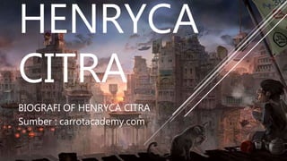 HENRYCA
CITRA
BIOGRAFI OF HENRYCA CITRA
Sumber : carrotacademy.com
 
