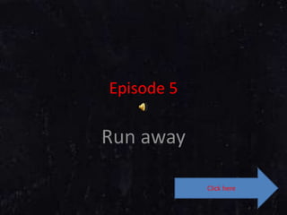Episode 5 Run away Click here 