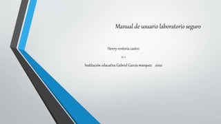 Manual de usuario laboratorio seguro
Henry renteria castro
11-1
Institución educativa Gabriel García marquez 2020
 