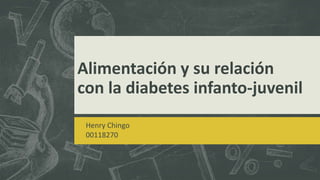 Alimentación y su relación
con la diabetes infanto-juvenil
Henry Chingo
00118270
 