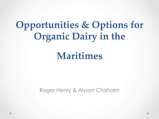 Opportunities  &  Options  for  
Organic  Dairy  in  the  

    

Maritimes

	

Roger Henry & Alyson Chisholm

 