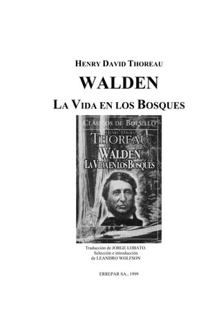 HENRY DAVID THOREAU
WALDEN
LA VIDA EN LOS BOSQUES
Traducción de JORGE LOBATO.
Selección e introducción
de LEANDRO WOLFSON
ERREPAR SA., 1999
 