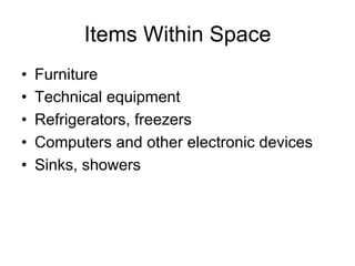 Items Within Space
•  Furniture
•  Technical equipment
•  Refrigerators, freezers
•  Computers and other electronic devices
•  Sinks, showers
 