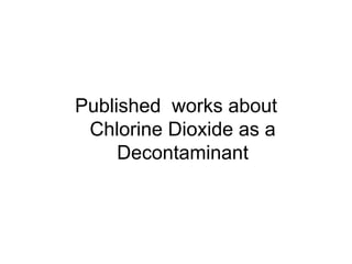 Published works about
Chlorine Dioxide as a
Decontaminant
 