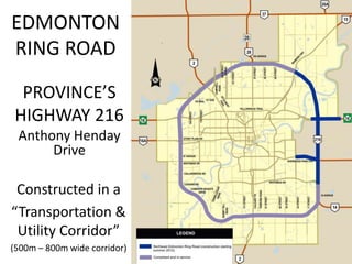 Regional Transportation Planning

EDMONTON
RING ROAD

PROVINCE’S
HIGHWAY 216
Anthony Henday
Drive

Constructed in a
“Transportation &
Utility Corridor”
(500m – 800m wide corridor)

 