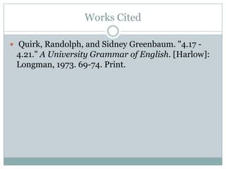 Works Cited

 Quirk, Randolph, and Sidney Greenbaum. "4.17 -
 4.21." A University Grammar of English. [Harlow]:
 Longman, 1973. 69-74. Print.
 