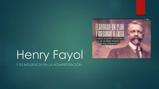 Henry Fayol 
Y SU INFLUENCIA EN LA ADMINISTRACIÓN. 
 