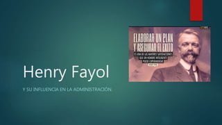 Henry Fayol 
Y SU INFLUENCIA EN LA ADMINISTRACIÓN. 
 