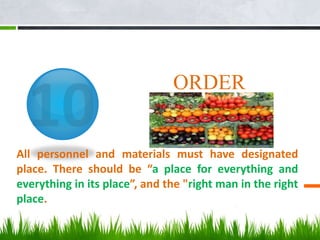 ORDER
All personnel and materials must have designated
place. There should be “a place for everything and
everything in its place”, and the "right man in the right
place.
 