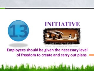 INITIATIVE
Employees should be given the necessary level
of freedom to create and carry out plans.
 