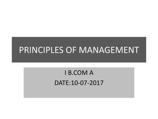 PRINCIPLES OF MANAGEMENT
I B.COM A
DATE:10-07-2017
 