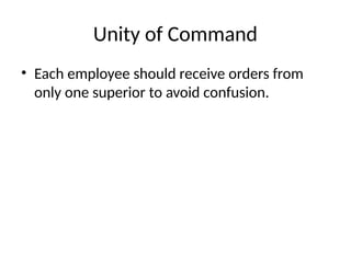 Unity of Command
• Each employee should receive orders from
only one superior to avoid confusion.
 