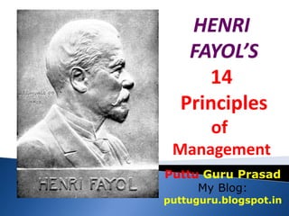 HENRI
FAYOL’S
14
Principles
of
Management
Puttu Guru Prasad
My Blog:
puttuguru.blogspot.in
 