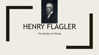 HENRY FLAGLER
The Builder of Florida
 
