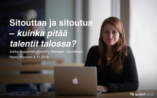 Sitouttaa ja sitoutua 
– kuinka pitää 
talentit talossa? 
Jukka Nupponen, Country Manager, Questback 
Henry Foorumi 4.11.2014 
 