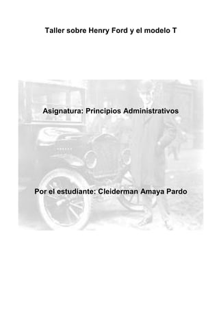 Taller sobre Henry Ford y el modelo T
Asignatura: Principios Administrativos
Por el estudiante: Cleiderman Amaya Pardo
 