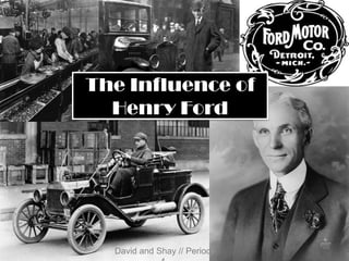 The Influence ofHenry Ford David and Shay // Period 4 